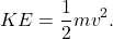 \[ KE = \frac{1}{2}mv^2. \]