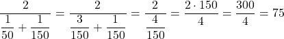 \[ \frac{2}{\dfrac{1}{50} + \dfrac{1}{150}} = \frac{2}{\dfrac{3}{150} + \dfrac{1}{150}} = \frac{2}{\dfrac{4}{150}} = \frac{2\cdot150}{4} = \frac{300}{4} = 75 \]