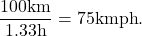 \[ \frac{100\mathrm{km}}{1.33\mathrm{h}} = 75\mathrm{kmph}. \]