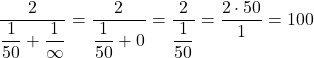 \[ \frac{2}{\dfrac{1}{50} + \dfrac{1}{\infty}} = \frac{2}{\dfrac{1}{50} + 0} = \frac{2}{\dfrac{1}{50}} = \frac{2\cdot50}{1} = 100 \]